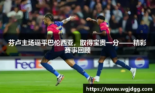 芬卢主场逼平巴伦西亚，取得宝贵一分——精彩赛事回顾