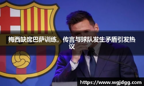 梅西缺席巴萨训练，传言与球队发生矛盾引发热议