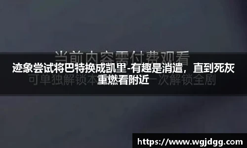 迹象尝试将巴特换成凯里-有趣是消遣，直到死灰重燃看附近