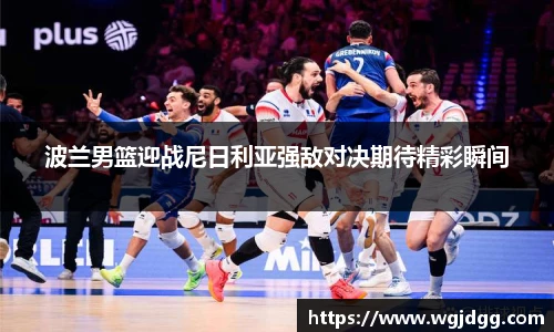 波兰男篮迎战尼日利亚强敌对决期待精彩瞬间