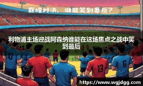 利物浦主场迎战阿森纳谁能在这场焦点之战中笑到最后