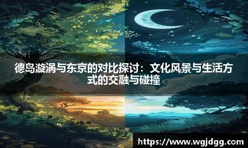 德岛漩涡与东京的对比探讨：文化风景与生活方式的交融与碰撞