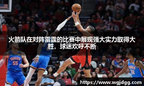 火箭队在对阵雷霆的比赛中展现强大实力取得大胜，球迷欢呼不断