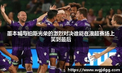 墨本城与珀斯光荣的激烈对决谁能在澳超赛场上笑到最后