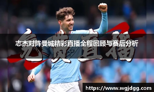志杰对阵曼城精彩直播全程回顾与赛后分析