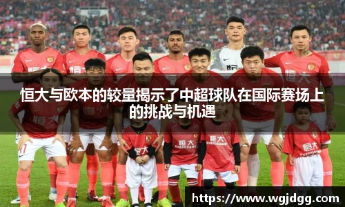 恒大与欧本的较量揭示了中超球队在国际赛场上的挑战与机遇