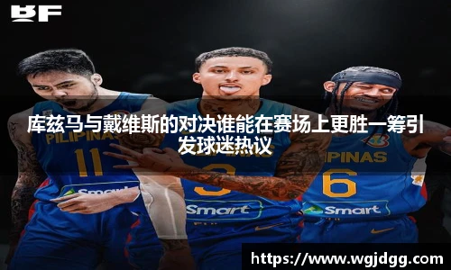 库兹马与戴维斯的对决谁能在赛场上更胜一筹引发球迷热议