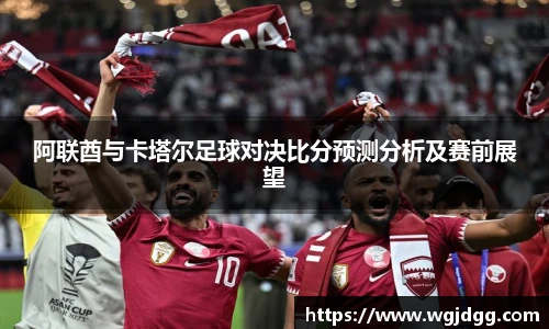 阿联酋与卡塔尔足球对决比分预测分析及赛前展望