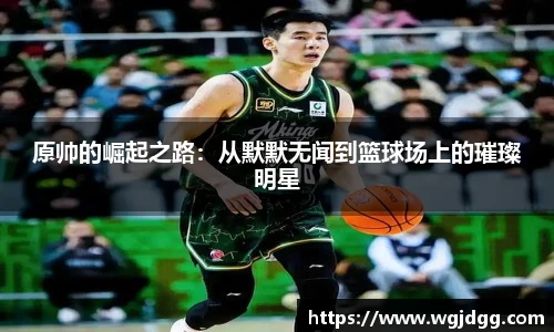 原帅的崛起之路：从默默无闻到篮球场上的璀璨明星